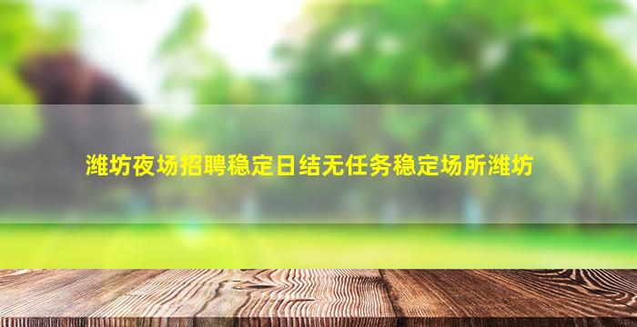 潍坊夜场招聘稳定日结无任务稳定场所潍坊